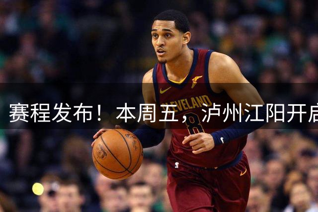 赛程发布！本周五，泸州江阳开启超燃赛事→